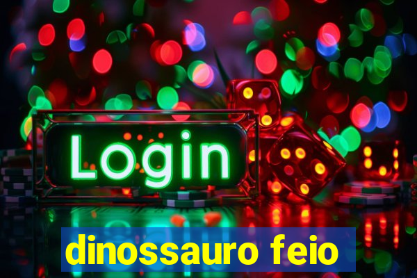 dinossauro feio